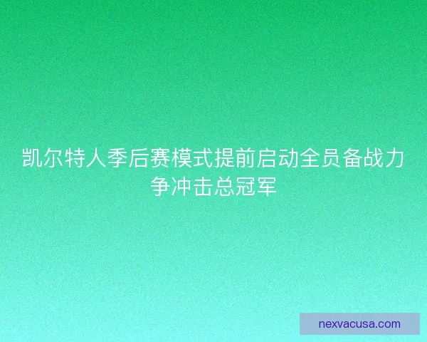 凯尔特人季后赛模式提前启动全员备战力争冲击总冠军