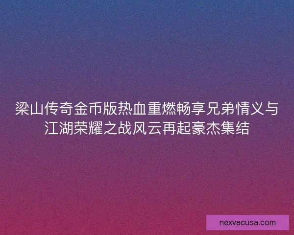 梁山传奇金币版热血重燃畅享兄弟情义与江湖荣耀之战风云再起豪杰集结