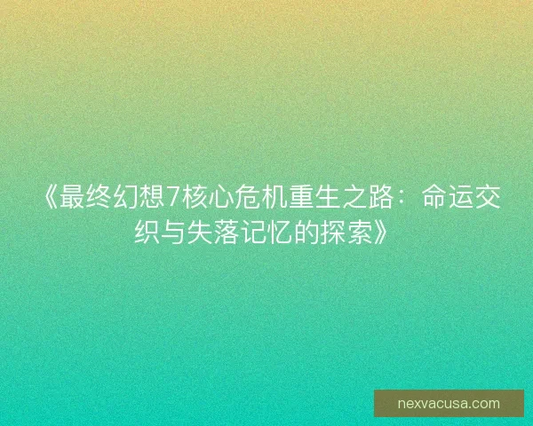 《最终幻想7核心危机重生之路：命运交织与失落记忆的探索》