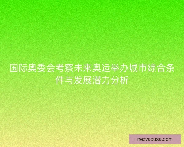 国际奥委会考察未来奥运举办城市综合条件与发展潜力分析