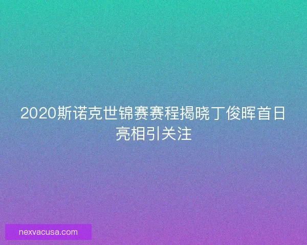 2020斯诺克世锦赛赛程揭晓丁俊晖首日亮相引关注